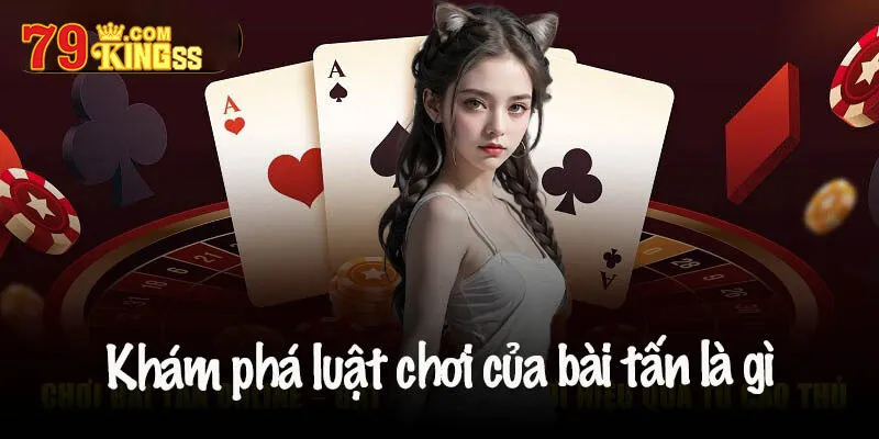 Hướng dẫn chơi game bài Tấn dễ hiểu với tân binh